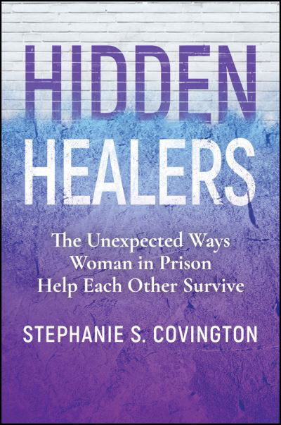 Cover for Covington, Stephanie S. (Columbia University) · Hidden Healers: The Unexpected Ways Women in Prison Help Each Other Survive (Paperback Book) (2024)