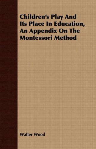 Cover for Walter Wood · Children's Play and Its Place in Education, an Appendix on the Montessori Method (Paperback Book) (2008)