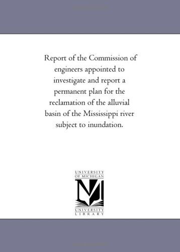 Cover for Michigan Historical Reprint Series · Report of the Commission of Engineers Appointed to Investigate and Report a Permanent Plan for the Reclamation of the Alluvial Basin of the Mississippi River Subject to Inundation. (Paperback Book) (2006)