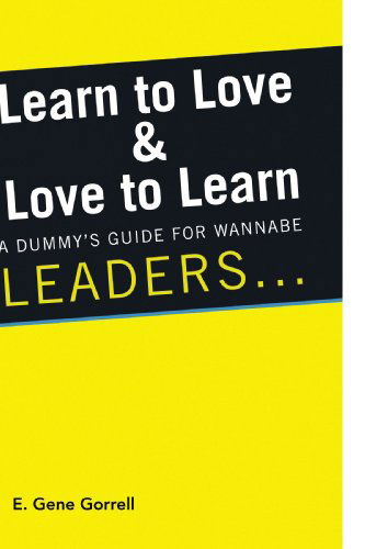 Cover for E. Gene Gorrell · Learn to Love &amp; Love to Learn: a Dummy's Guide for Wannabe Leaders ... (Paperback Book) (2009)