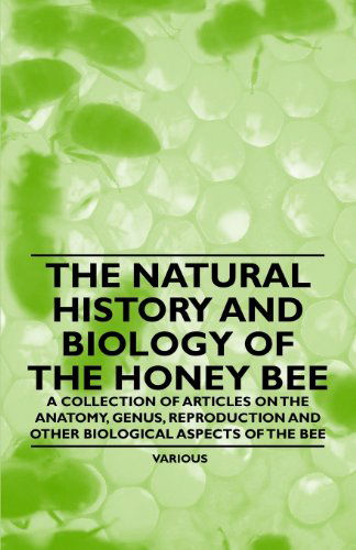 The Natural History and Biology of the Honey Bee - a Collection of Articles on the Anatomy, Genus, Reproduction and Other Biological Aspects of the Be - V/A - Books - Wright Press - 9781446542392 - March 24, 2011