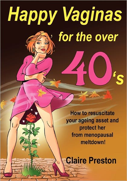 Happy Vaginas for the over 40s: How to Resuscitate Your Ageing Asset and Protect Her from Menopausal Meltdown! - Claire Preston - Książki - Createspace - 9781453865392 - 20 października 2010