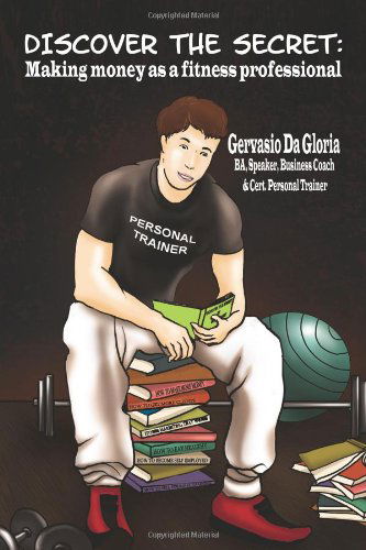 Cover for Gervasio Da Gloria · Discover the Secret: Making Money As a Fitness Professional (Paperback Book) (2011)