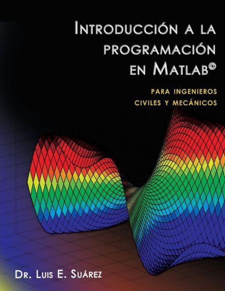 Cover for Luis E. Suarez Ph.d. · Introducción a La Programación en Matlab: Para Ingenieros Civiles Y Mecánicos (Paperback Book) [Spanish, 1 edition] (2013)