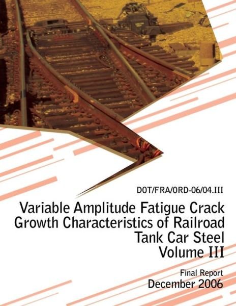 Cover for U.s. Department of Transportation · Variable Amplitude Fatigue Crack Growth Characteristics of Railroad Tank Car Steel Volume III (Paperback Book) (2013)