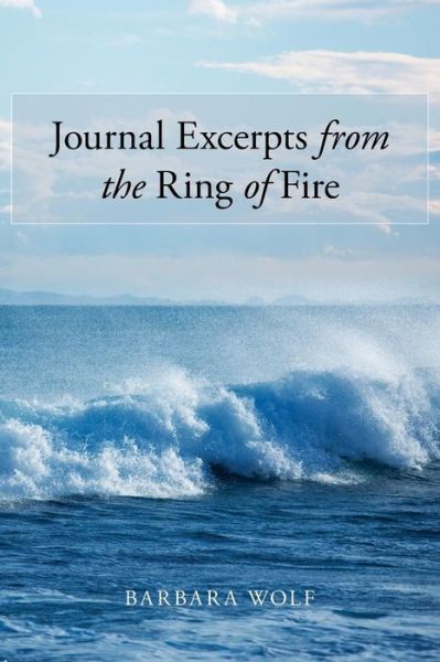 Journal Excerpts from the Ring of Fire - Barbara Wolf - Książki - AuthorHouse - 9781496927392 - 25 lipca 2014