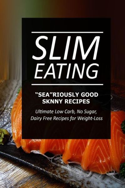 Cover for Slim Eating · Slim Eating - Sea-riously Good Skinny Recipes: Skinny Recipes for Fat Loss and a Flat Belly (Paperback Book) (2014)