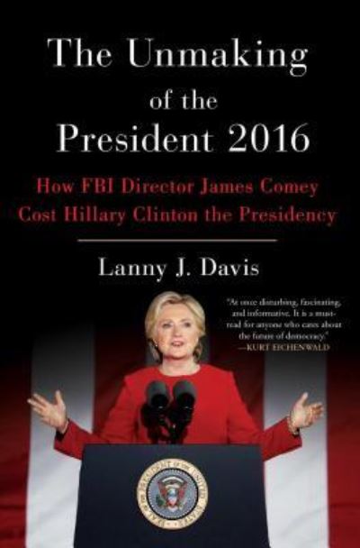 Cover for Lanny J. Davis · The Unmaking of the President 2016: How FBI Director James Comey Cost Hillary Clinton the Presidency (Paperback Book) (2018)