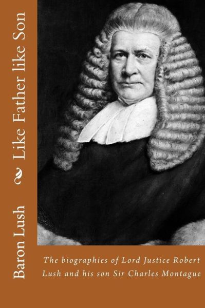 Cover for Baron Lush · Like Father Like Son: the Biographies of Lord Justice Robert Lush and His Son Sir Charles Montague (Paperback Book) (2015)