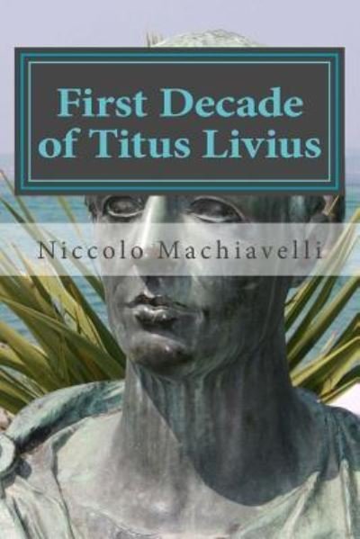 First Decade of Titus Livius - Niccolo Machiavelli - Libros - Createspace Independent Publishing Platf - 9781523692392 - 26 de enero de 2016