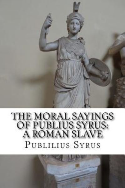 The Moral Sayings of Publius Syrus - Publilius Syrus - Boeken - Createspace Independent Publishing Platf - 9781533620392 - 3 juni 2016