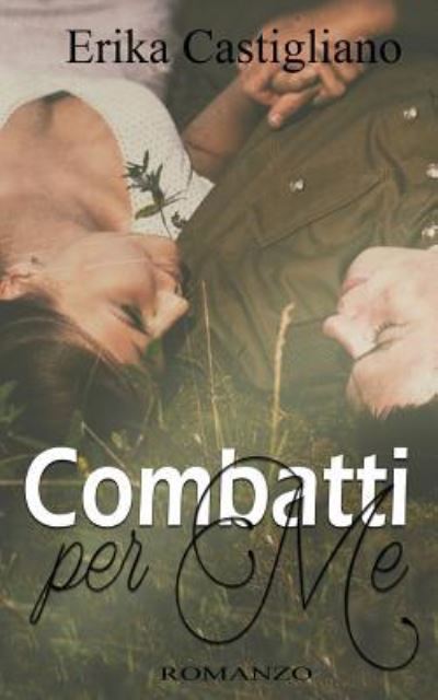 Combatti Per Me - Erika Castigliano - Kirjat - Createspace Independent Publishing Platf - 9781540589392 - torstai 1. joulukuuta 2016