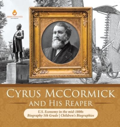 Cover for Dissected Lives · Cyrus McCormick and His Reaper U.S. Economy in the mid-1800s Biography 5th Grade Children's Biographies (Hardcover Book) (2019)