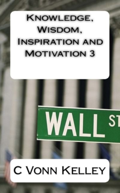 Knowledge, Wisdom, Inspiration and Motivation 3 - C Vonn Kelley - Livres - Createspace Independent Publishing Platf - 9781542431392 - 4 janvier 2017