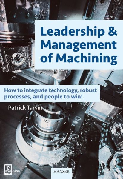 Cover for Patrick Tarvin · Leadership &amp; Management of Machining: How to Integrate Technology, Robust Processes, and People to Win! (Hardcover Book) (2016)