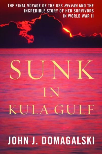 Cover for John J. Domagalski · Sunk in Kula Gulf: The Final Voyage of the USS Helena and the Incredible Story of Her Survivors in World War II (Hardcover Book) (2012)