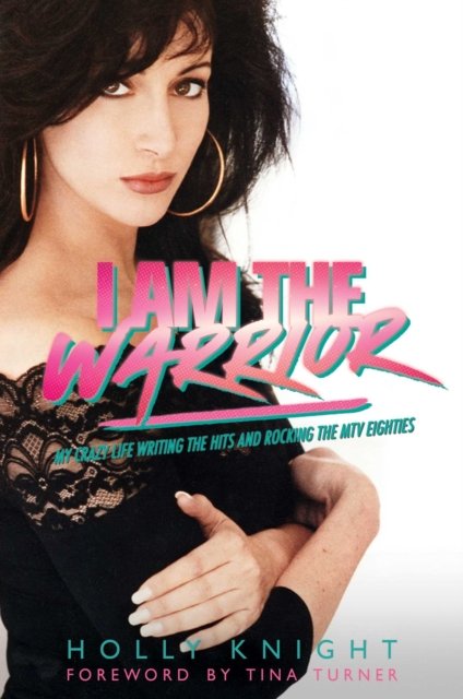 Cover for Holly Knight · I Am the Warrior: My Crazy Life Writing the Hits and Rocking the MTV Eighties (Inbunden Bok) (2023)