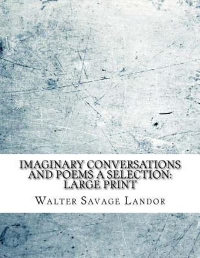 Imaginary Conversations and Poems A Selection - Walter Savage Landor - Kirjat - Createspace Independent Publishing Platf - 9781724899392 - perjantai 10. elokuuta 2018