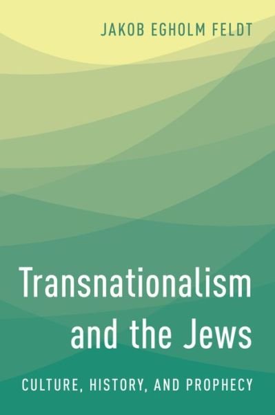 Transnationalism and the Jews: Culture, History and Prophecy - Jakob Egholm Feldt - Boeken - Rowman & Littlefield International - 9781783481392 - 30 augustus 2016