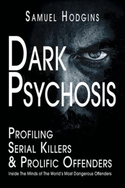 Cover for Samuel Hodgins · Dark Psychosis: Profiling Serial Killers &amp; Prolific Offenders: Inside The Minds of The World's Most Dangerous Offenders (Pocketbok) (2021)