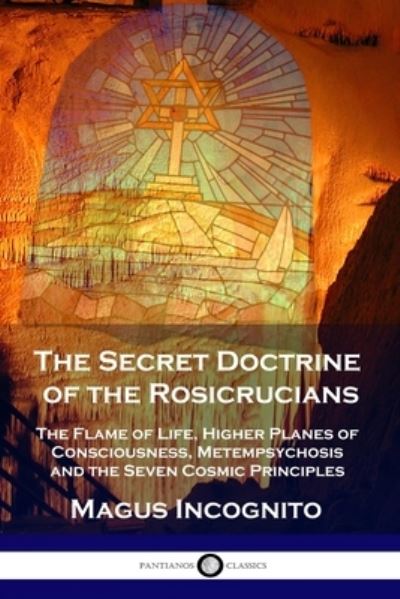 Cover for Magus Incognito · The Secret Doctrine of the Rosicrucians: The Flame of Life, Higher Planes of Consciousness, Metempsychosis and the Seven Cosmic Principles (Taschenbuch) (1918)