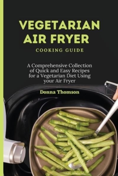 Cover for Donna Thomson · Vegetarian Air Fryer Cooking Guide: A Comprehensive Collection of Quick and Easy Recipes for a Vegetarian Diet Using your Air Fryer (Paperback Book) (2021)