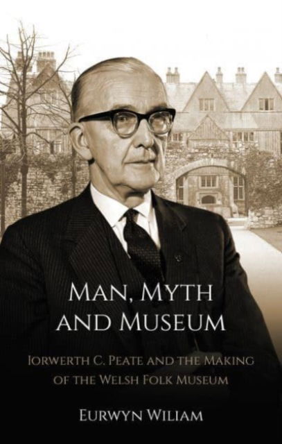 Cover for Eurwyn Wiliam · Man, Myth and Museum: Iorwerth C. Peate and the Making of the Welsh Folk Museum (Paperback Book) (2023)