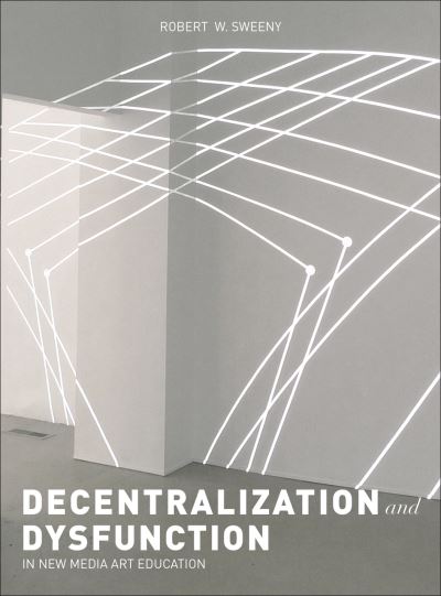 Cover for Robert W. Sweeny · Dysfunction and Decentralization in New Media Art and Education (Hardcover Book) (2015)