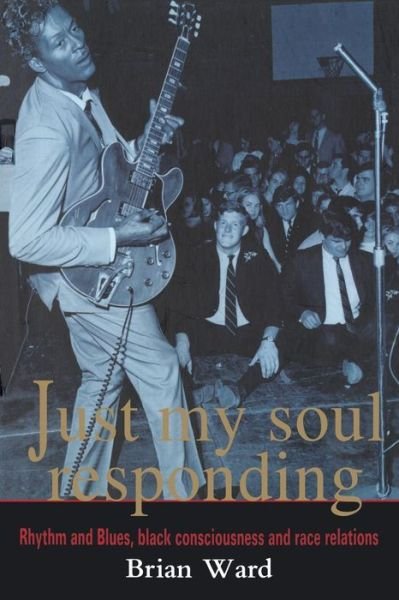 Cover for Brian Ward · Just My Soul Responding: Rhythm And Blues, Black Consciousness And Race Relations (Paperback Book) (1998)