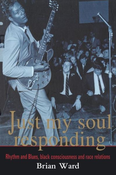 Just My Soul Responding: Rhythm And Blues, Black Consciousness And Race Relations - Brian Ward - Books - Taylor & Francis Ltd - 9781857281392 - April 8, 1998