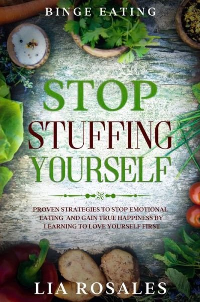 Cover for Lia Rosales · Binge Eating: STOP STUFFING YOURSELF - Proven Strategies To Stop Emotional Eating And Gain True Happiness By Learning To Love Yourself First (Paperback Book) (2023)