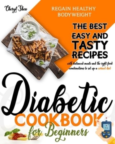 Cover for Cheryl Shea · Diabetic Cookbook for beginners: The Best Easy and Tasty recipes with balanced meals and the best food combinations to set up a correct diet and regain healthy bodyweight (Paperback Book) (2020)