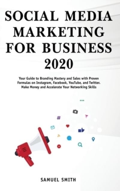 Cover for Samuel Smith · Social Media Marketing for Business 2020: Your Guide to Branding, Mastery, and Sales with Proven Formulas on Instagram, Facebook, YouTube, and Twitter. Make Money and Accelerate Your Networking Skills (Hardcover Book) (2020)