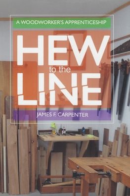 Cover for James F. Carpenter · Hew to the Line: A Woodworker's Apprenticeship (Paperback Book) (2018)