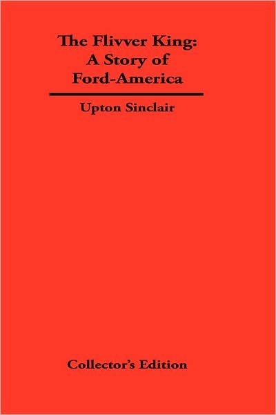 The FLivver King: The Story of Ford-America - Upton Sinclair - Books - Frederick Ellis - 9781934568392 - July 15, 2007