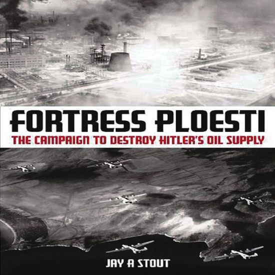 Cover for Jay A. Stout · Fortress Ploesti: The Campaign to Destroy Hitler's Oil Supply (Paperback Book) (2011)