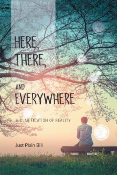 Cover for Just Plain Bill · Here, There, and Everywhere: A Clarification of Reality (Paperback Book) (2018)