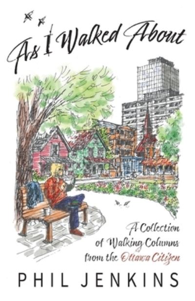 As I Walked About: A Collection of Walking Columns from the Ottawa Citizen - Phil Jenkins - Books - Ottawa Press and Publishing - 9781988437392 - July 24, 2020