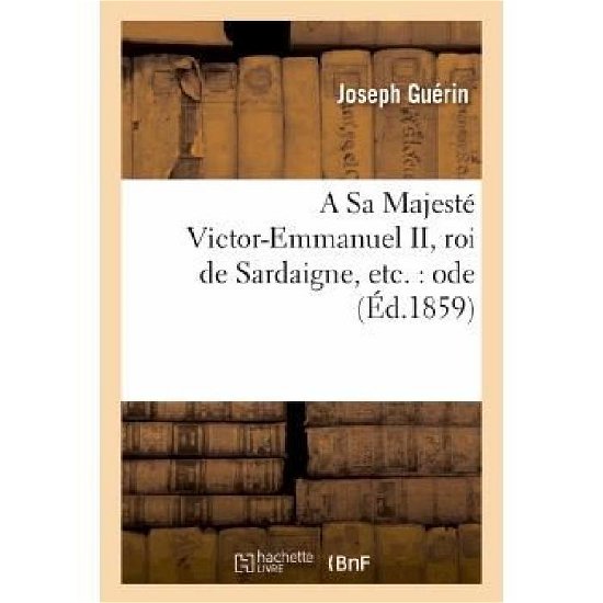 Cover for Guerin-j · A Sa Majeste Victor-emmanuel Ii, Roi De Sardaigne, Etc.: Ode (Paperback Book) [French edition] (2013)