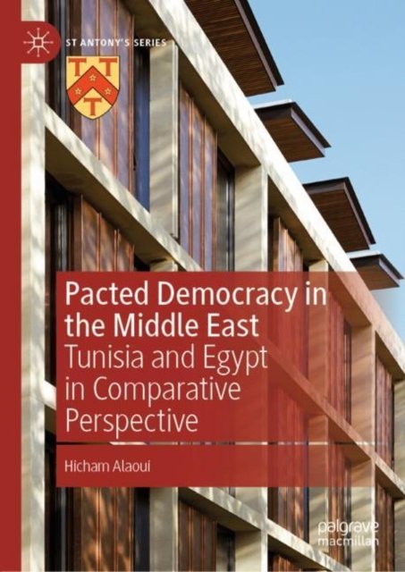 Cover for Hicham Alaoui · Pacted Democracy in the Middle East: Tunisia and Egypt in Comparative Perspective - St Antony's Series (Hardcover Book) [1st ed. 2022 edition] (2022)
