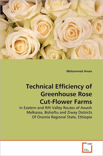 Cover for Mohammed Aman · Technical Efficiency of Greenhouse Rose Cut-flower Farms: in Eastern and Rift Valley Routes of Awash Melkassa, Bishoftu and Ziway Districts of Oromia Regional State, Ethiopia (Pocketbok) (2011)