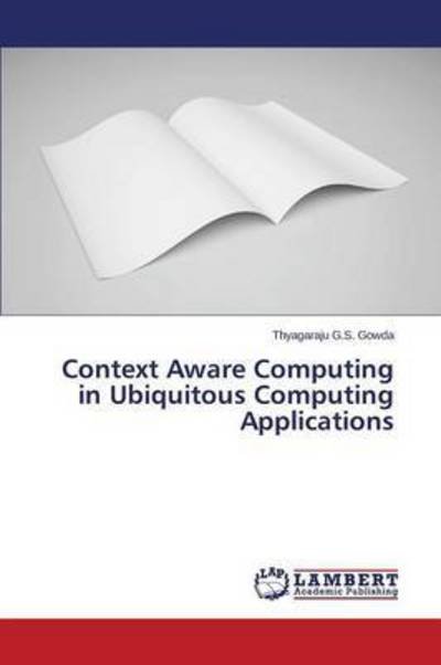 Cover for G S Gowda Thyagaraju · Context Aware Computing in Ubiquitous Computing Applications (Paperback Book) (2015)