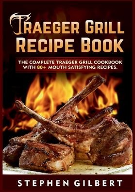 Cover for Stephen Gilbert · Traeger Grill Recipe Book: The Complete Traeger Grill Cookbook With 80+ Mouth Satisfying Recipes (Pocketbok) (2021)