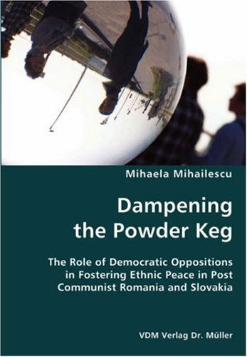 Cover for Mihaela Mihailescu · Dampening the Powder Keg- the Role of Democratic Oppositions in Fostering Ethnic Peace in Post Communist Romania and Slovakia (Paperback Book) (2007)