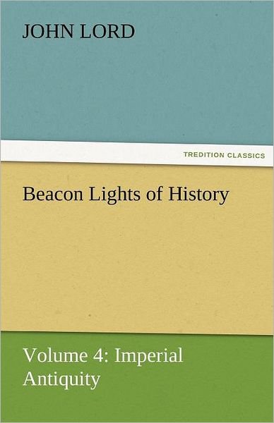 Cover for John Lord · Beacon Lights of History: Volume 4: Imperial Antiquity (Tredition Classics) (Paperback Book) (2011)