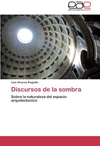 Cover for Lino Alvarez Reguillo · Discursos De La Sombra: Sobre La Naturaleza Del Espacio Arquitectonico (Paperback Book) [Spanish edition] (2011)