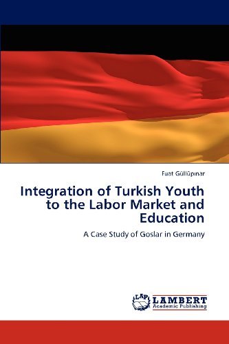 Integration of Turkish Youth to the Labor Market and Education: a Case Study of Goslar in Germany - Fuat Güllüpinar - Livros - LAP LAMBERT Academic Publishing - 9783848423392 - 1 de março de 2012
