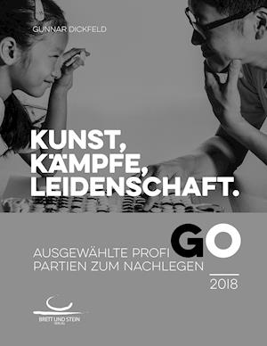 Kunst, Kämpfe, Leidenschaft.: Ausgewählte Profi-Go-Partien zum Nachlegen. 2018 - Gunnar Dickfeld - Books - Brett und Stein Verlag - 9783940563392 - November 21, 2018