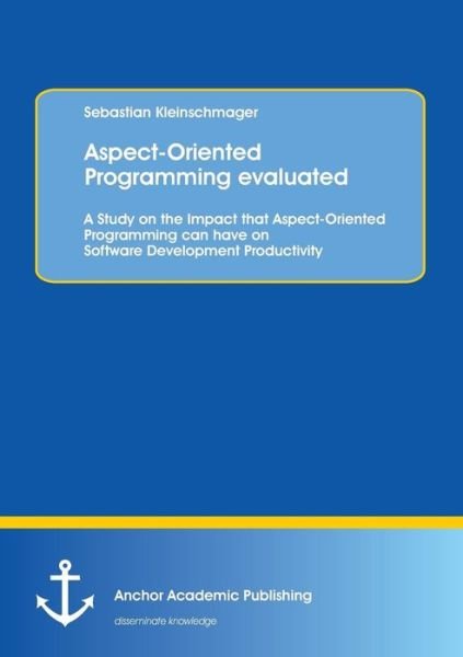 Cover for Sebastian Kleinschmager · Aspect-oriented Programming Evaluated: a Study on the Impact That Aspect-oriented Programming Can Have on Software Development Productivity (Paperback Book) (2013)