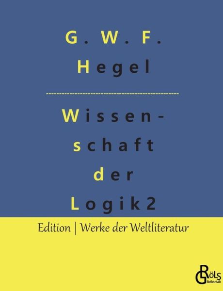 Die Wissenschaft der Logik - G W F Hegel - Bøger - Grols Verlag - 9783966374392 - 5. februar 2022